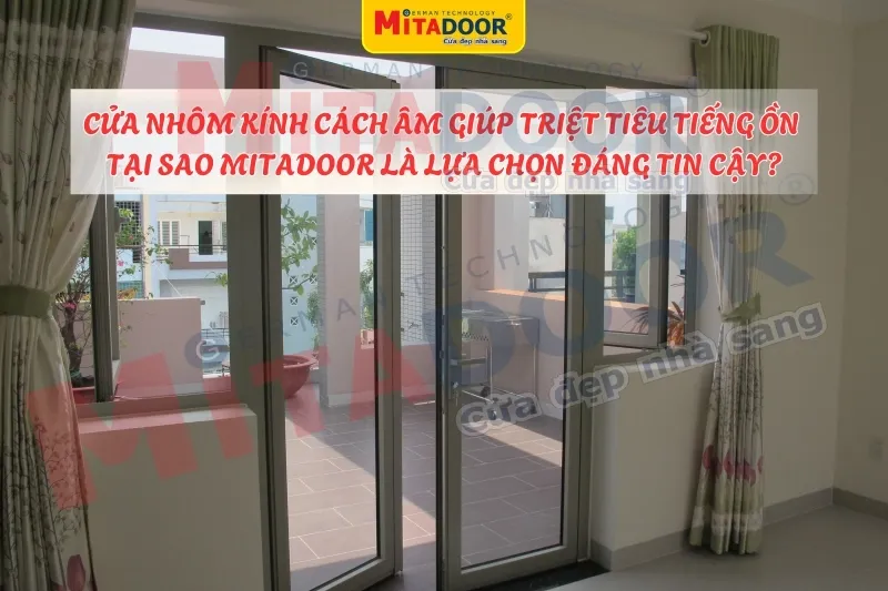 Cửa nhôm kính CỬA NHÔM KÍNH CÁCH ÂM - TẠI SAO MITADOOR LÀ LỰA CHỌN ĐÁNG TIN CẬY