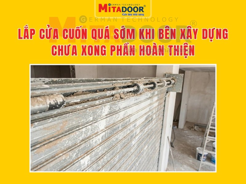 Lắp cửa cuốn quá sớm khi bên xây dựng chưa xong phần hoàn thiện Lắp cửa cuốn quá sớm khi bên xây dựng chưa xong phần hoàn thiện